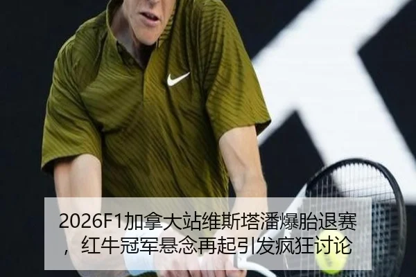 2026F1加拿大站维斯塔潘爆胎退赛，红牛冠军悬念再起引发疯狂讨论