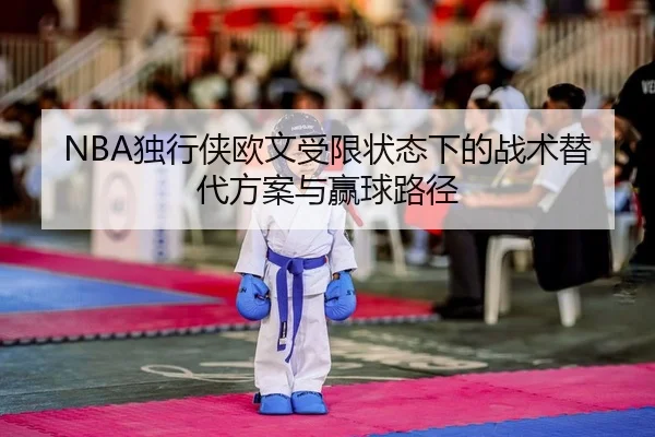 NBA独行侠欧文受限状态下的战术替代方案与赢球路径